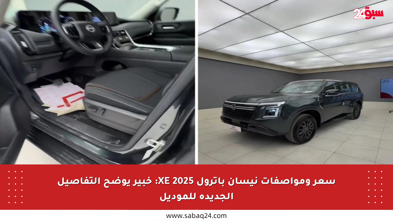 سعر ومواصفات نيسان باترول XE 2025: خبير يوضح التفاصيل الجديدة للموديل